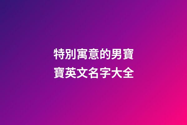 特別寓意的男寶寶英文名字大全