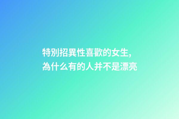特別招異性喜歡的女生,為什么有的人并不是漂亮-第1張-觀點-玄機派