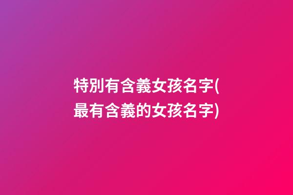 特別有含義女孩名字(最有含義的女孩名字)