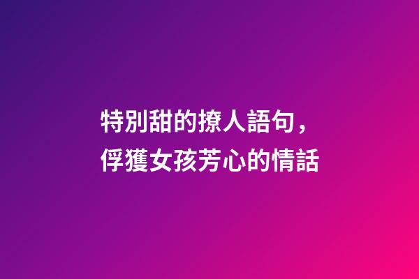 特別甜的撩人語句，俘獲女孩芳心的情話-第1張-觀點-玄機派