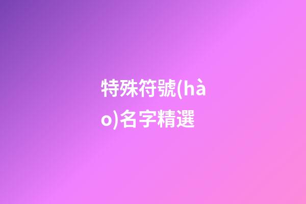 特殊符號(hào)名字精選-第1張-公司起名-玄機(jī)派
