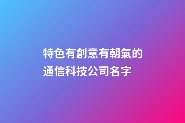 特色有創意有朝氣的通信科技公司名字-第1張-公司起名-玄機派