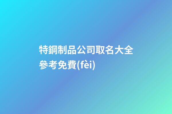 特鋼制品公司取名大全參考免費(fèi)-第1張-公司起名-玄機(jī)派