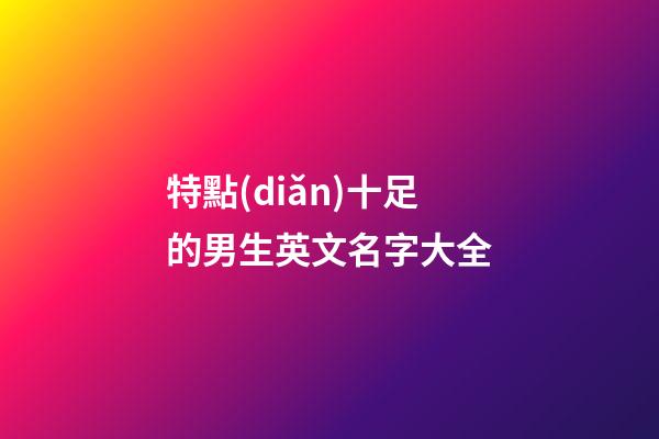 特點(diǎn)十足的男生英文名字大全