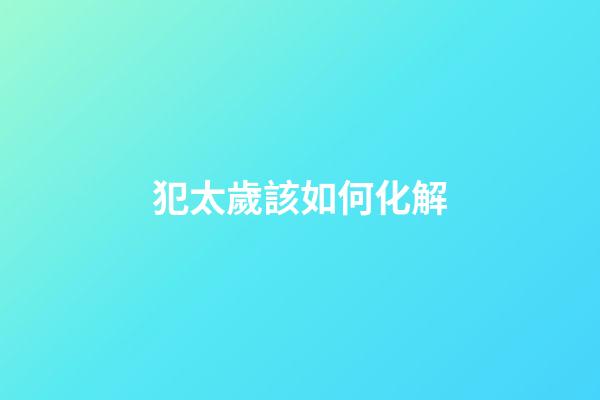 犯太歲該如何化解