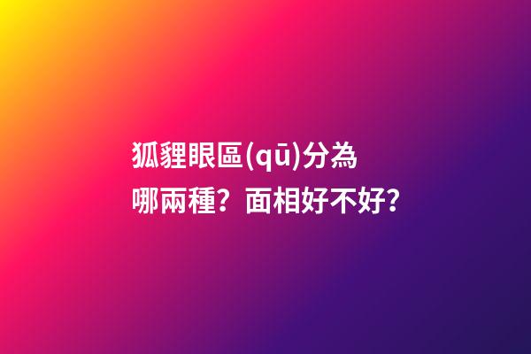 狐貍眼區(qū)分為哪兩種？面相好不好？
