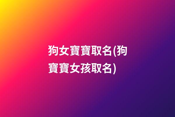 狗女寶寶取名(狗寶寶女孩取名)