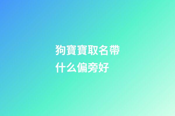 狗寶寶取名帶什么偏旁好(屬狗取名字帶什么偏旁)-第1張-寶寶起名-玄機派