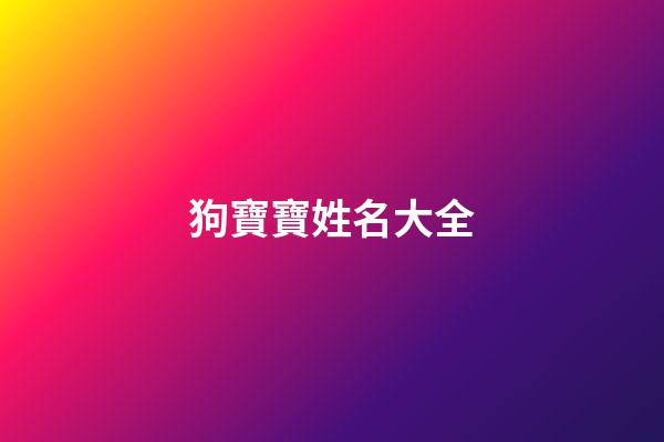狗寶寶姓名大全(狗寶寶名字)-第1張-寶寶起名-玄機派