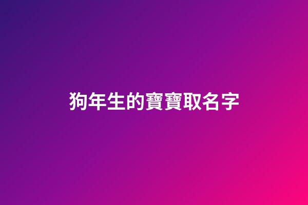 狗年生的寶寶取名字(狗年生取什么名字好)-第1張-寶寶起名-玄機派