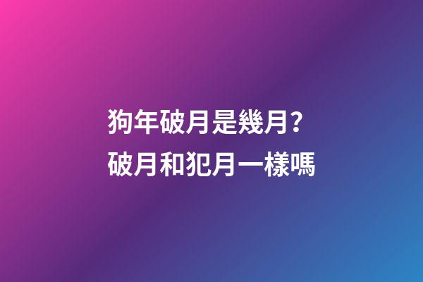 狗年破月是幾月？破月和犯月一樣嗎