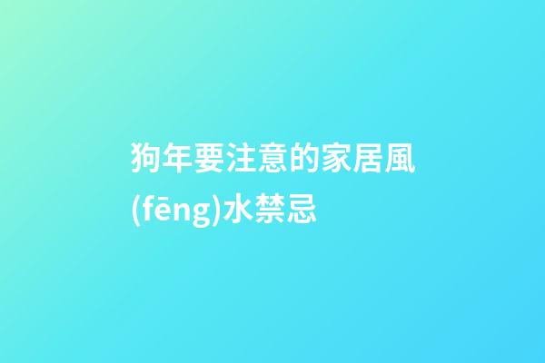 狗年要注意的家居風(fēng)水禁忌