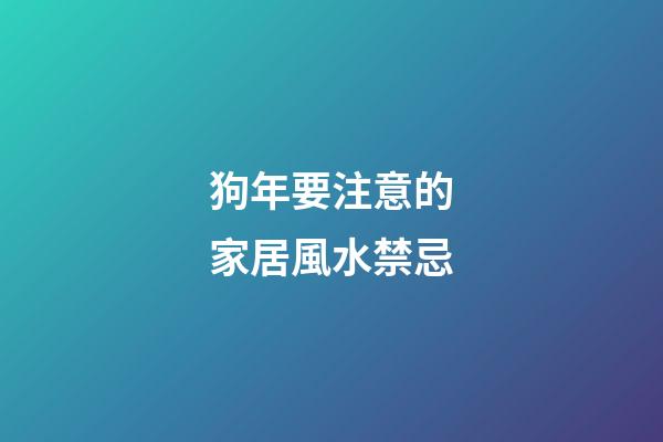 狗年要注意的家居風水禁忌