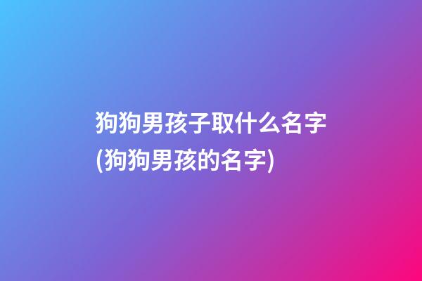 狗狗男孩子取什么名字(狗狗男孩的名字)