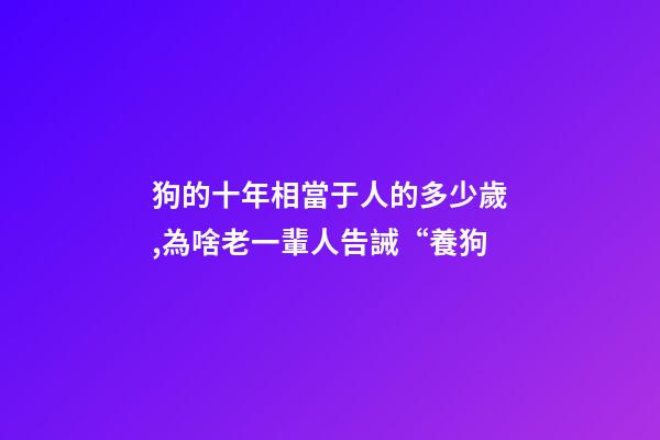 狗的十年相當于人的多少歲,為啥老一輩人告誡“養狗-第1張-觀點-玄機派