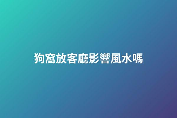狗窩放客廳影響風水嗎