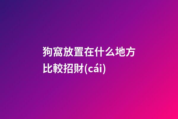 狗窩放置在什么地方比較招財(cái)