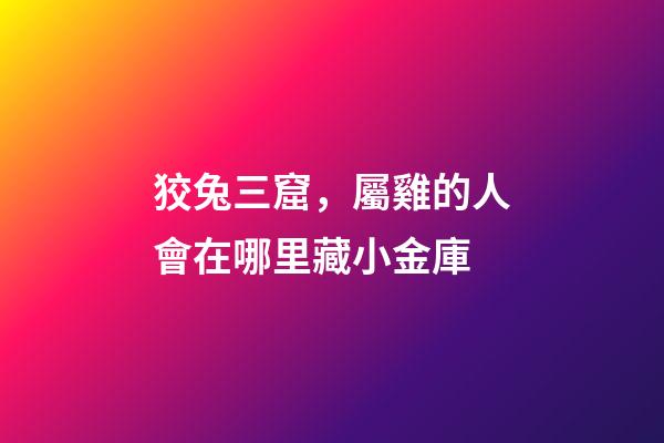 狡兔三窟，屬雞的人會在哪里藏小金庫