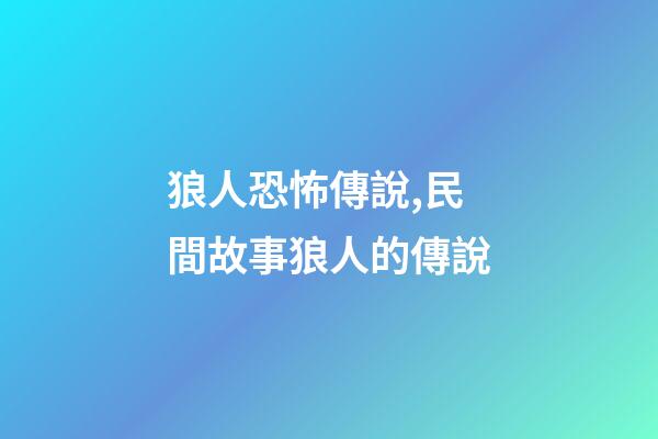 狼人恐怖傳說,民間故事狼人的傳說-第1張-觀點(diǎn)-玄機(jī)派