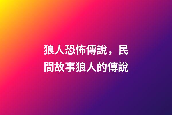 狼人恐怖傳說，民間故事狼人的傳說-第1張-觀點(diǎn)-玄機(jī)派