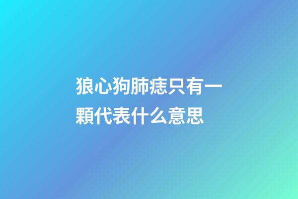 狼心狗肺痣只有一顆代表什么意思