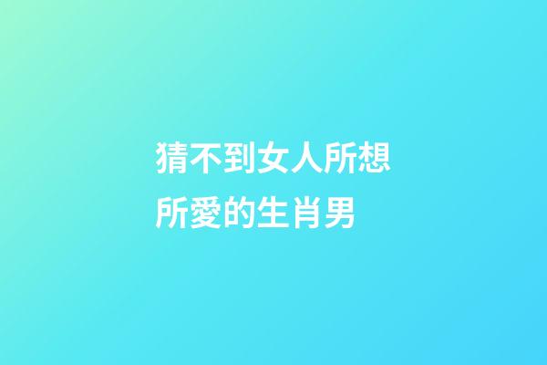 猜不到女人所想所愛的生肖男