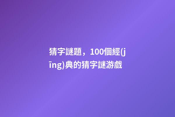 猜字謎題，100個經(jīng)典的猜字謎游戲-第1張-觀點-玄機派