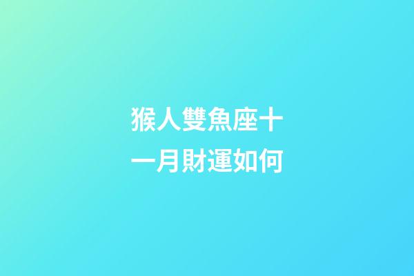 猴人雙魚座十一月財運如何-第1張-星座運勢-玄機派