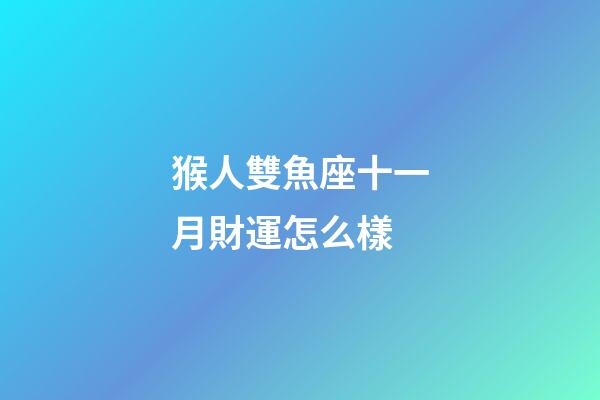 猴人雙魚座十一月財運怎么樣-第1張-星座運勢-玄機派