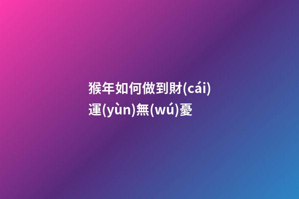 猴年如何做到財(cái)運(yùn)無(wú)憂