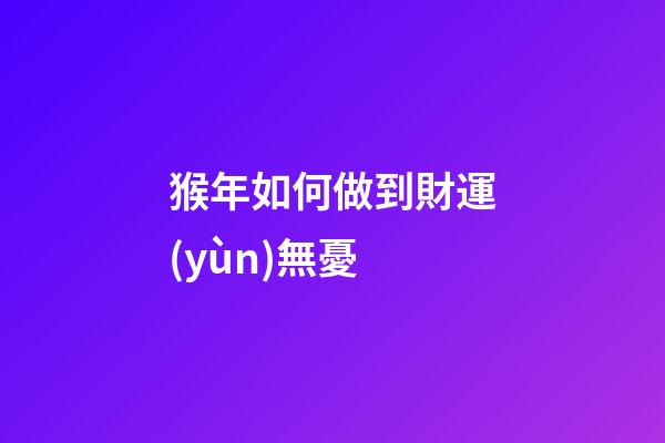 猴年如何做到財運(yùn)無憂