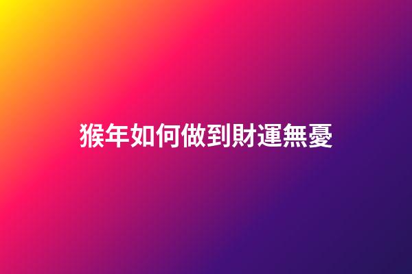 猴年如何做到財運無憂