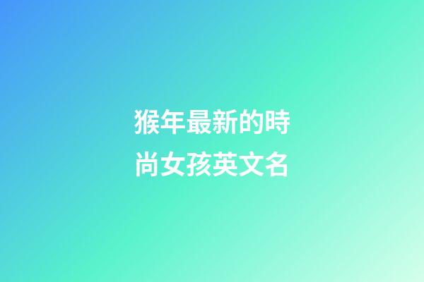 猴年最新的時尚女孩英文名