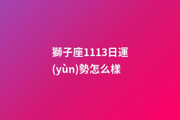 獅子座1113日運(yùn)勢怎么樣-第1張-星座運(yùn)勢-玄機(jī)派