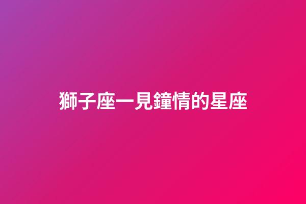 獅子座一見鐘情的星座（注定跟獅子很幸福的星座）-第1張-星座運勢-玄機派
