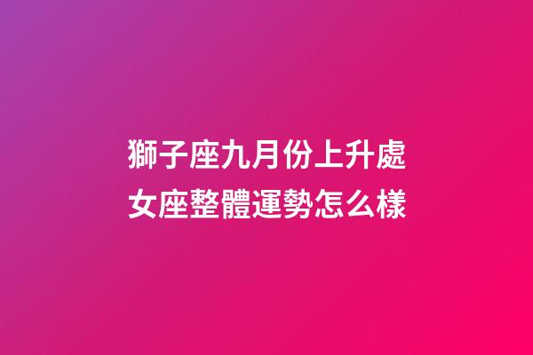 獅子座九月份上升處女座整體運勢怎么樣-第1張-星座運勢-玄機派
