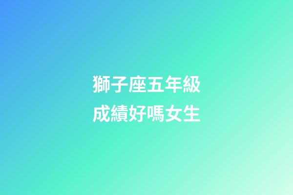 獅子座五年級成績好嗎女生-第1張-星座運勢-玄機派