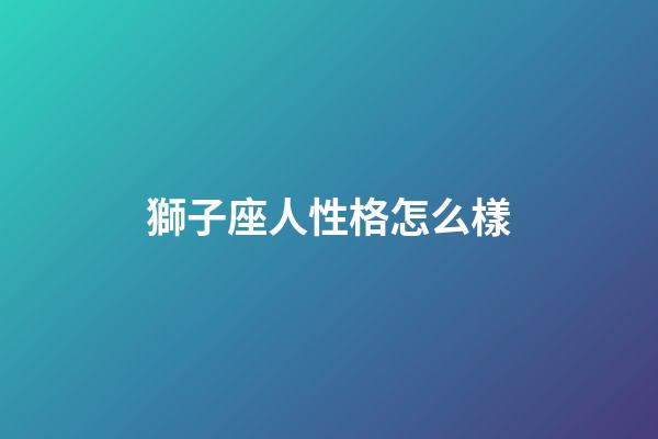 獅子座人性格怎么樣-第1張-星座運勢-玄機派