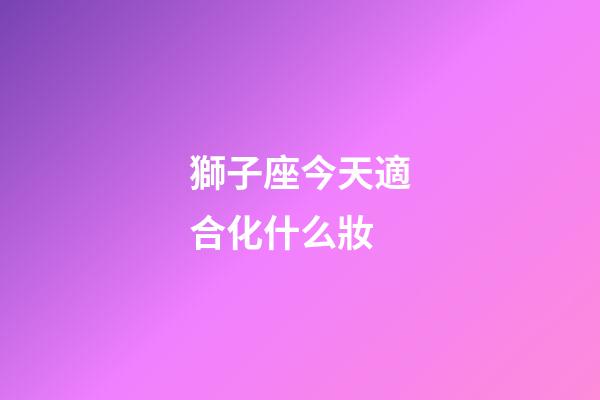獅子座今天適合化什么妝-第1張-星座運(yùn)勢(shì)-玄機(jī)派