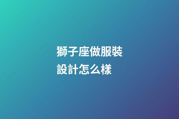 獅子座做服裝設計怎么樣