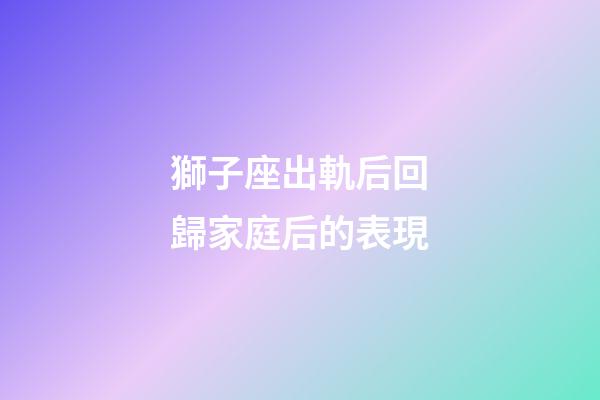 獅子座出軌后回歸家庭后的表現-第1張-星座運勢-玄機派