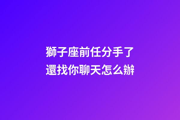 獅子座前任分手了還找你聊天怎么辦-第1張-星座運勢-玄機派
