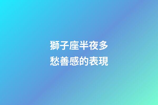 獅子座半夜多愁善感的表現