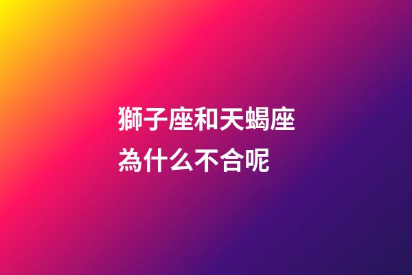 獅子座和天蝎座為什么不合呢-第1張-星座運(yùn)勢(shì)-玄機(jī)派