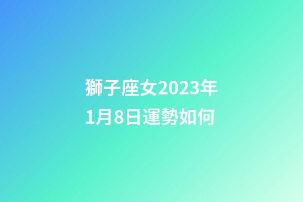 獅子座女2023年1月8日運勢如何-第1張-星座運勢-玄機派