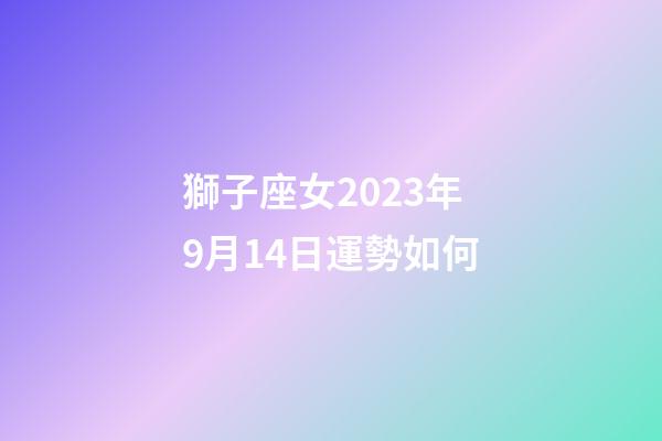 獅子座女2023年9月14日運勢如何-第1張-星座運勢-玄機派