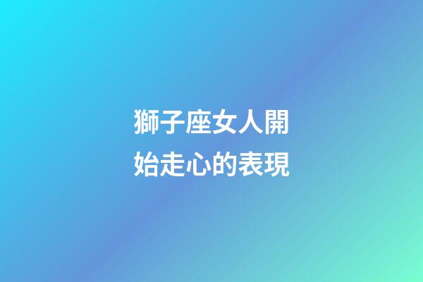 獅子座女人開始走心的表現-第1張-星座運勢-玄機派