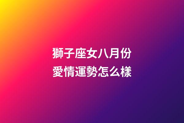 獅子座女八月份愛情運勢怎么樣-第1張-星座運勢-玄機派
