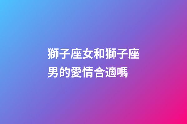 獅子座女和獅子座男的愛情合適嗎-第1張-星座運勢-玄機派