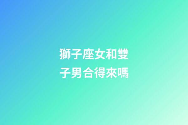 獅子座女和雙子男合得來嗎-第1張-星座運勢-玄機派